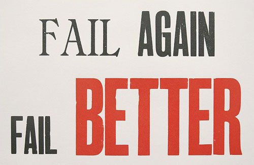 Just fail. Try again fail again fail better. Improve to fail better. Ever tried ever failed no matter try again fail again fail better.