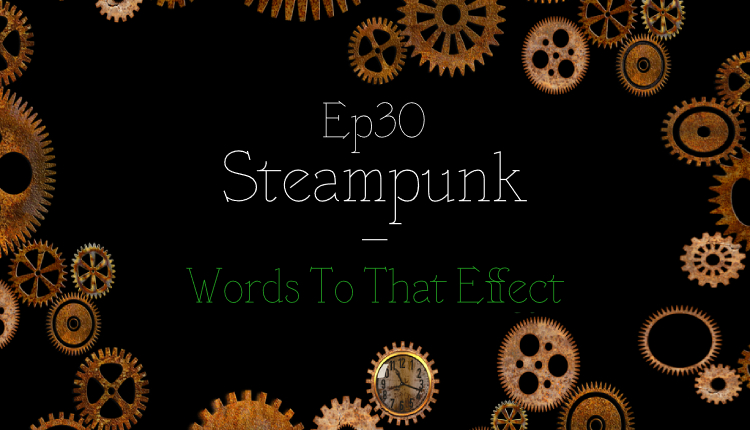 Steampunk- Words To That Effect Ep30